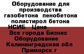 Оборудование для производства газобетона, пенобетона, полистирол бетона. НСИБ › Цена ­ 100 000 - Все города Бизнес » Оборудование   . Калининградская обл.,Приморск г.